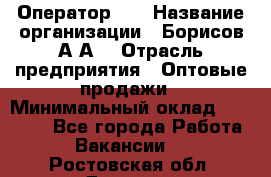 Оператор 1C › Название организации ­ Борисов А.А. › Отрасль предприятия ­ Оптовые продажи › Минимальный оклад ­ 25 000 - Все города Работа » Вакансии   . Ростовская обл.,Донецк г.